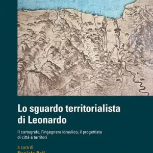Populair Lo sguardo territorialista di Leonardo. Il cartografo, l’ingegnere idraulico, il progettista di città e territori
