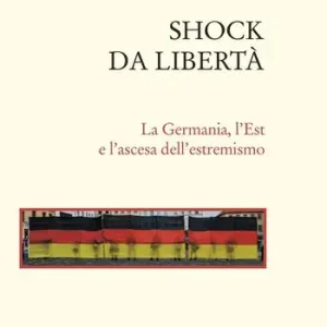 Betaalbaar Shock da libertà. La Germania, l‘Est e l‘ascesa dell‘estremismo