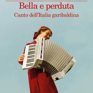 Bella e perduta. Canto dell‘Italia garibaldina Nieuw