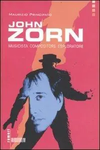 Beperkte Voorraad John Zorn. Musicista, compositore, esploratore