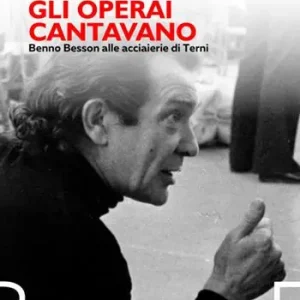 Beperkt Aanbod Quando gli operai cantavano. Benno Besson alle acciaierie di Terni
