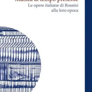 Aanbieding Musica al tempo presente. Le opere italiane di Rossini alla loro epoca