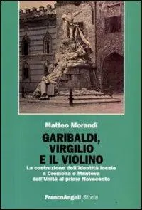 Koop Online Garibaldi, Virgilio e il violino. La costruzione dell‘identità locale a Cremona e Mantova dall‘Unità al primo Novecento