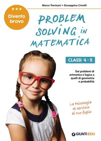 Problem solving in matematica. Classi 4-5. Un allenamento delle capacità di problem solving attraverso problemi di logica, aritmetica, geometria, calcolo delle probabilità e statistica Must-Have